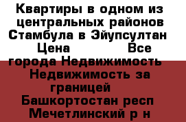 Квартиры в одном из центральных районов Стамбула в Эйупсултан. › Цена ­ 48 000 - Все города Недвижимость » Недвижимость за границей   . Башкортостан респ.,Мечетлинский р-н